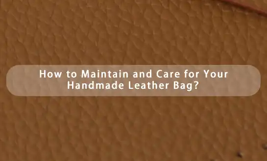 How to Maintain and Care for Your Handmade Leather Bag？